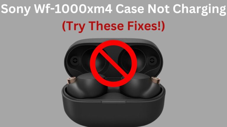 Sony Wf-1000xm4 Case Not Charging (Try These Fixes!)